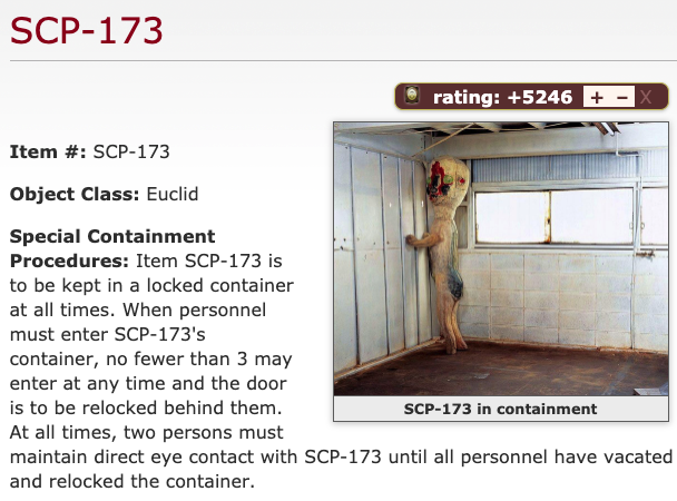 Special Containment Procedures: Item SCP-173 is to be kept in a locked  container at all